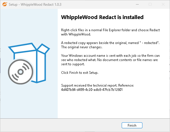 Setup finished: WhippleWood Redact is installed. Right-click files in File Explorer and choose WhippleWood.